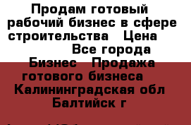 Продам готовый, рабочий бизнес в сфере строительства › Цена ­ 950 000 - Все города Бизнес » Продажа готового бизнеса   . Калининградская обл.,Балтийск г.